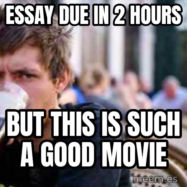 The Lazy College Senior meme: essay due in 2 hours / but this is such a good movie