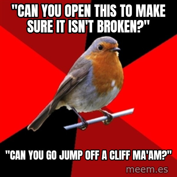 Retail Robin meme: "can you open this to make sure it isn't broken?" / "can you go jump off a cliff ma'am?"
