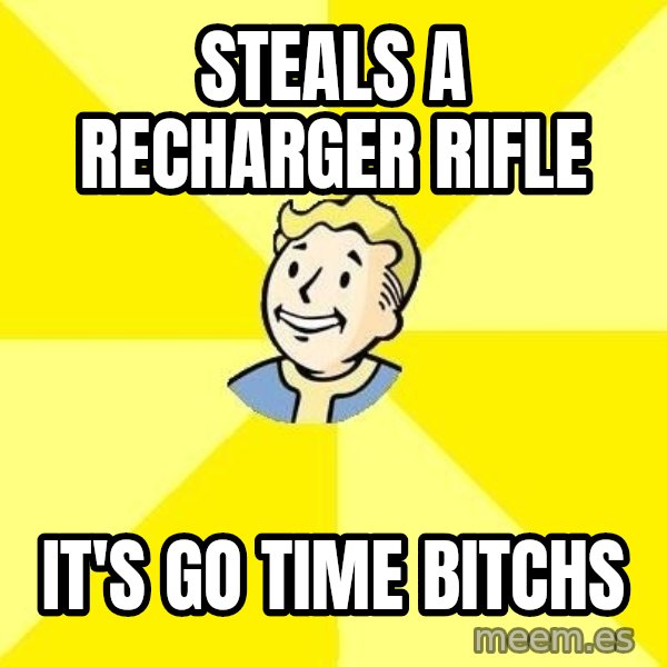 Fallout 3 meme: Steals a recharger rifle / It's go time bitchS