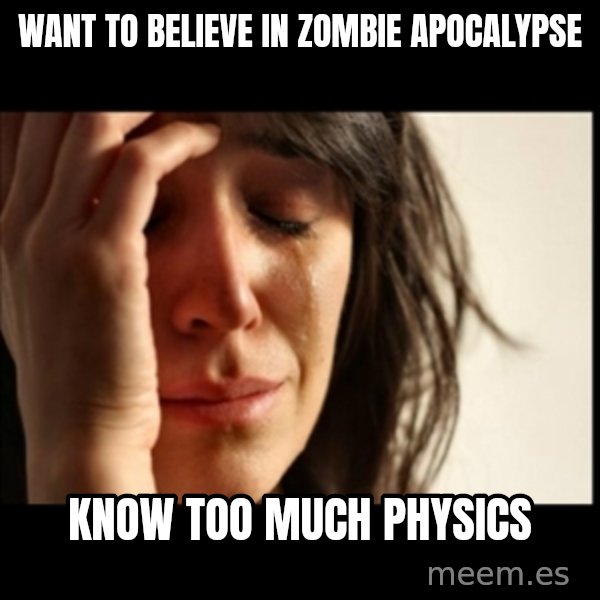 First World Problems meme: want to believe in Zombie Apocalypse / Know too much physics