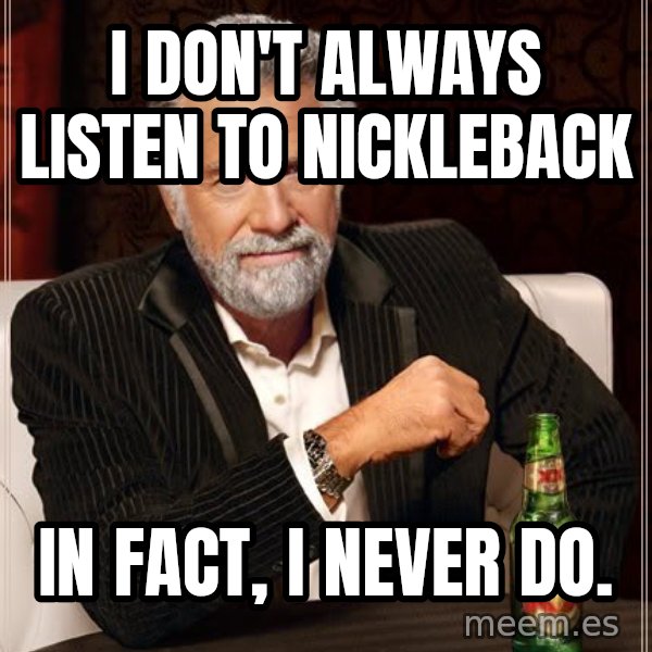 The Most Interesting Man In The World meme: I dOn't always listen to nickleback / In fact, I never do.