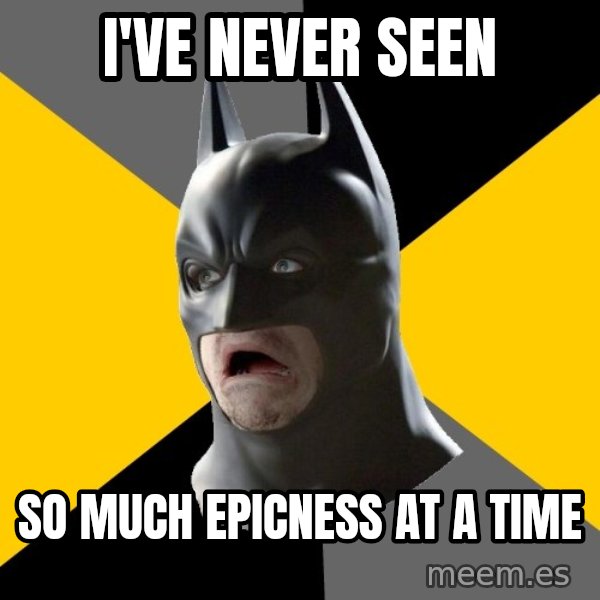 Bad Factman meme: i've never seen / so much epicness at a time