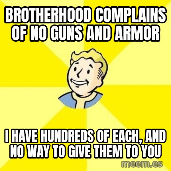 Fallout 3 meme: Brotherhood complains of no guns and armor / I have hundreds of each, and no way to give them to you