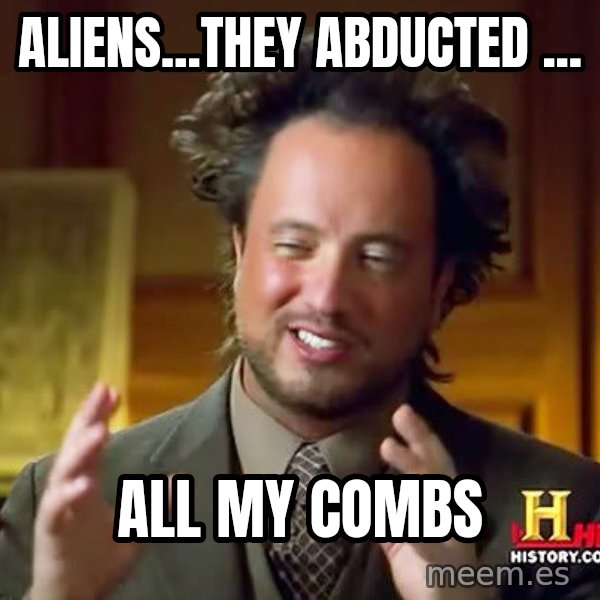 Ancient Aliens meme: aliens...THEY ABDUCTED ... / all my combs