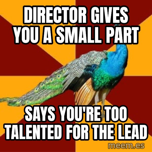 Thespian Peacock meme: Director gives you a small part / says you're too talented for the lead