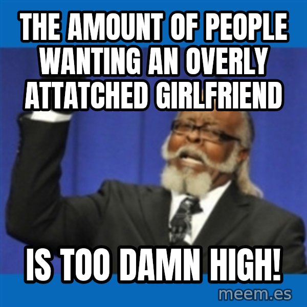 Too damn high meme: the amount of people wanting an overly attatched girlfriend / is too damn high!