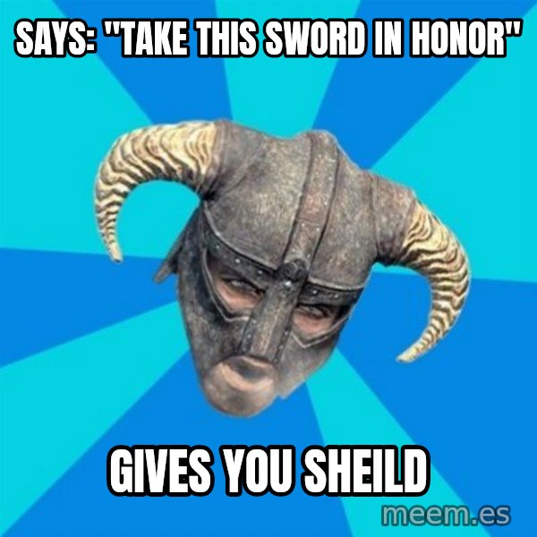 skyrim stan meme: says: "take this sword in honor" / gives you sheild