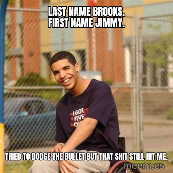 Drake Wheelchair meme: Last name brooks. First name jimmy. / Tried to dodge the bullet but that shit still hit me.
