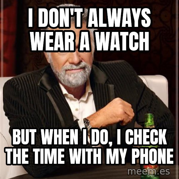 The Most Interesting Man In The World meme: i don't always wear a watch / But when I do, i check the time with my phone