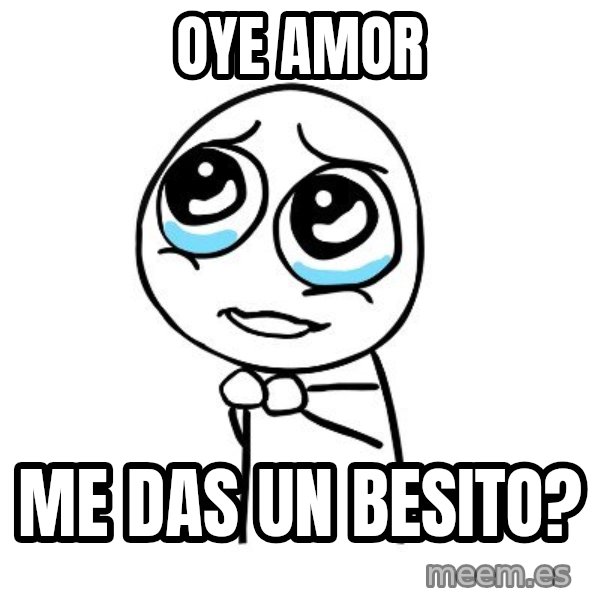 pleaseguy  meme: oye amor / me das un besito?