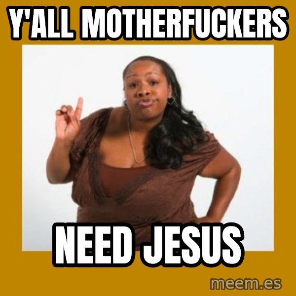 Angry Black Woman meme: Y'ALL Motherfuckers / need jesus
