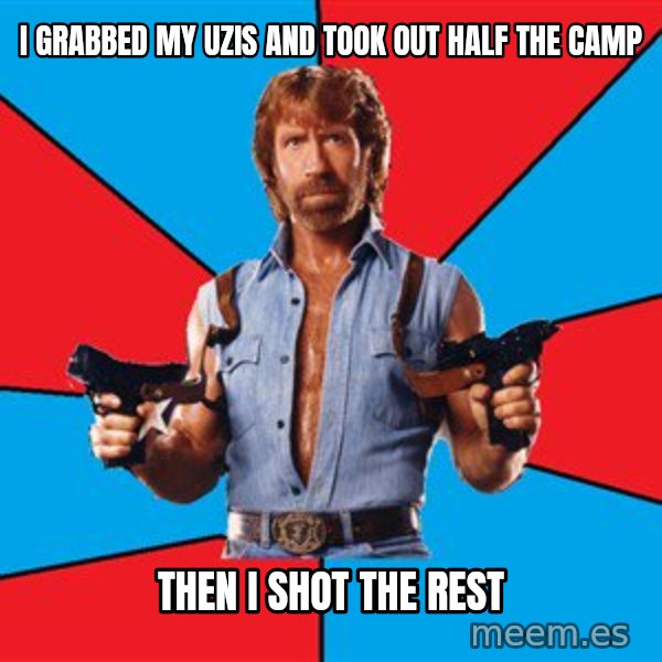 Chuck Norris  meme: I grabbed my uzis and took out half the camp / then I shot the rest
