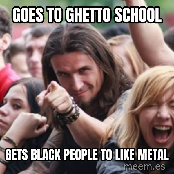 Ridiculously Photogenic Metalhead meme: goes to ghetto school / gets black people to like metal