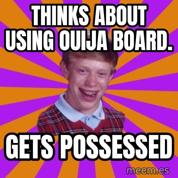 Unlucky Brian Strikes Again meme: thinks about using ouija board. / gets possessed