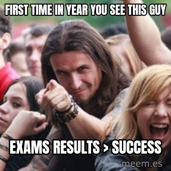 Ridiculously Photogenic Metalhead meme: First time in year you see this guy / exams results > SuCcess