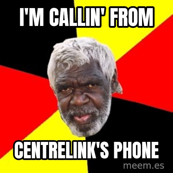 Aboriginal meme: I'm callin' from / Centrelink's phone