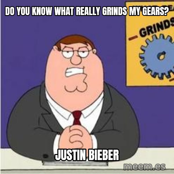 Grinds My Gears Peter Griffin meme: do you know what really grinds my gears? / Justin bieber