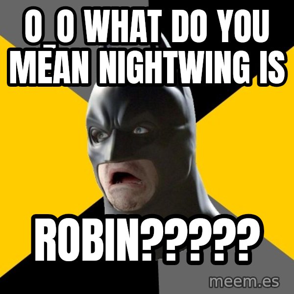 Bad Factman meme: O_o what do you mean nightwing is / robin?????