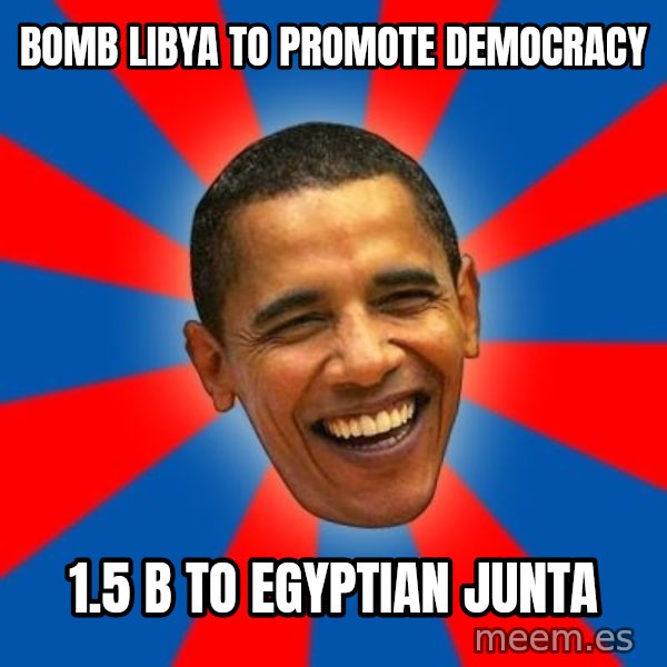 Obama meme: bomb libya to promote democracy / 1.5 b to egyptian junta