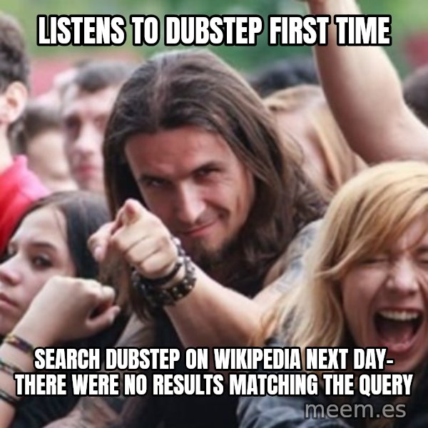 Ridiculously Photogenic Metalhead meme: listens to dubstep first time / search dubstep on wikipedia next day- there were no results matching the query
