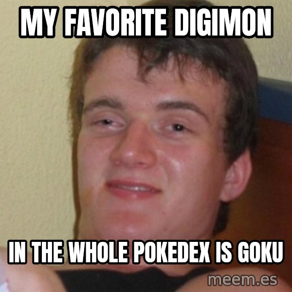 Stoner Stanley meme: my favorite digimon / in the whole pokedex is goku