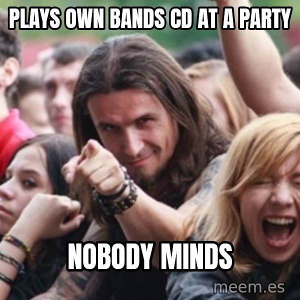 Ridiculously Photogenic Metalhead meme: Plays Own Bands Cd at a party / Nobody Minds