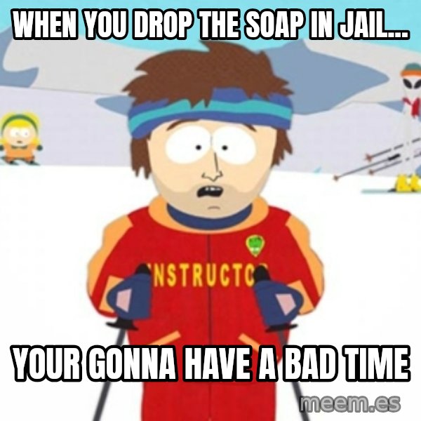 Bad time ski instructor 1 meme: when you drop the soap in jail... / your gonna have a bad time
