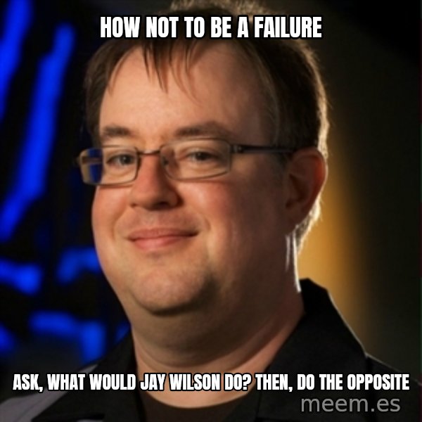 Jay Wilson Diablo 3 meme: how not to be a failure / Ask, What would jay wilson do? Then, do the opposite