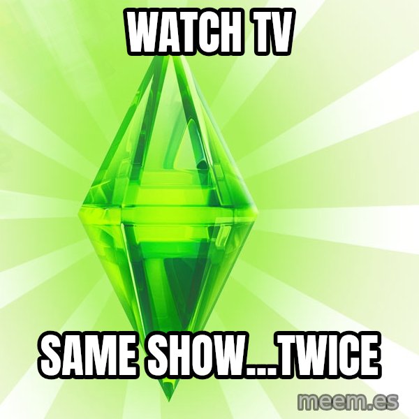 Sims meme: watch tv / same show...twice