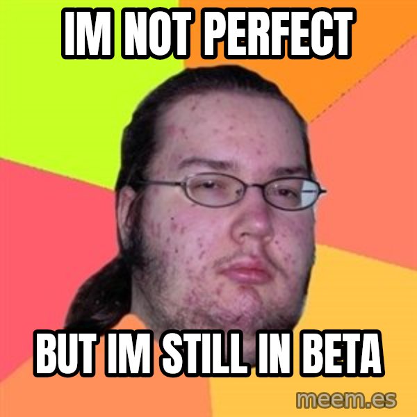 Butthurt Dweller meme: IM NOT PERFECT / But Im still in beta