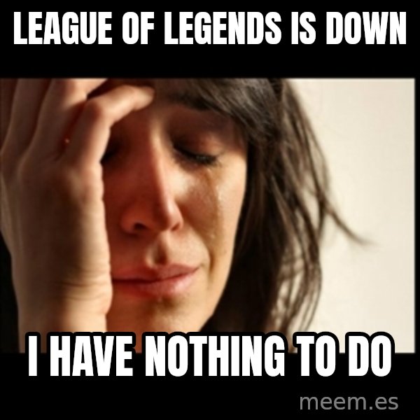 First World Problems meme: League of LEGends is down / i have nothing to do