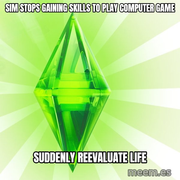 Sims meme: SIM STOPS GAINING SKILLS TO PLAY COMPUTER GAME / SUDDENLY REEVALUATE LIFE