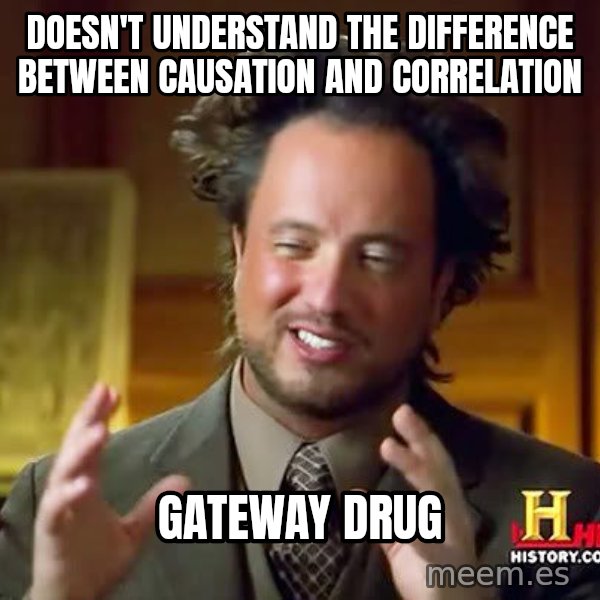 Ancient Aliens meme: Doesn't understand the difference between causation and correlation / gateway drug
