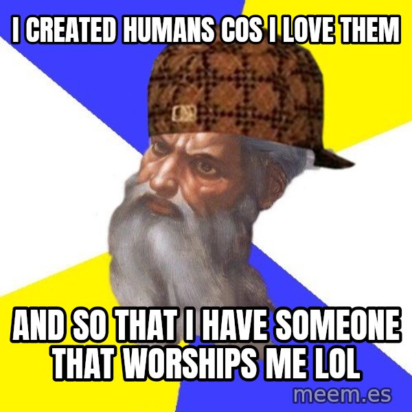 Scumbag God meme: I created humans cos i love them / and so that I have someone that worships me lol