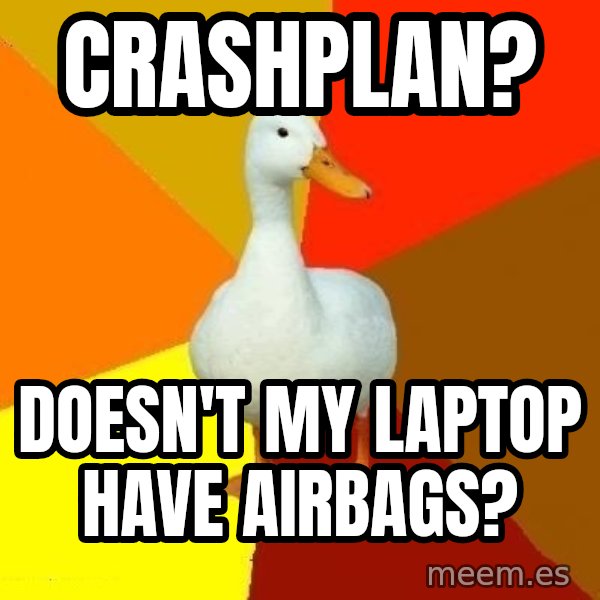 Technologically Impaired Duck meme: Crashplan? / Doesn't my laptop have airbags?