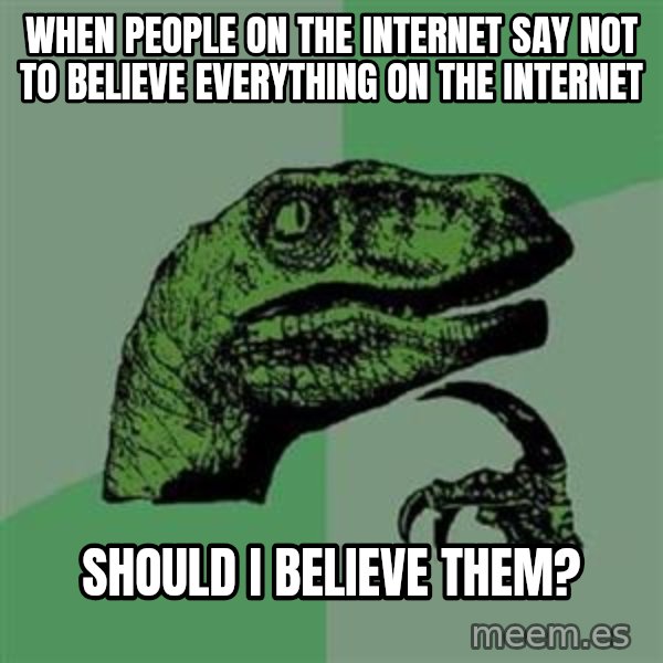 Philosoraptor meme: When People on the internet say not to believe everything on the internet / should i believe them?