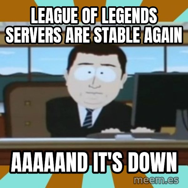 south park aand it's gone meme: League of legends Servers are stable again / Aaaaand it's down