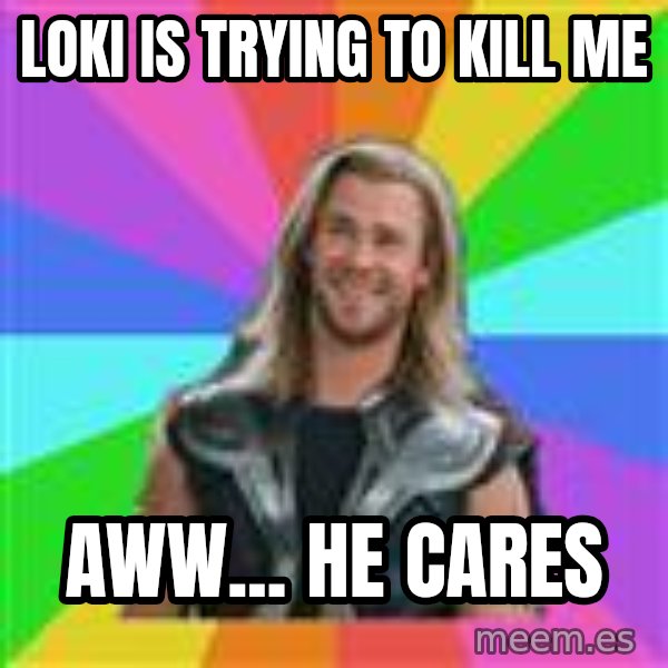 Overly Accepting Thor meme: Loki is trying to kill me / aww... he cares