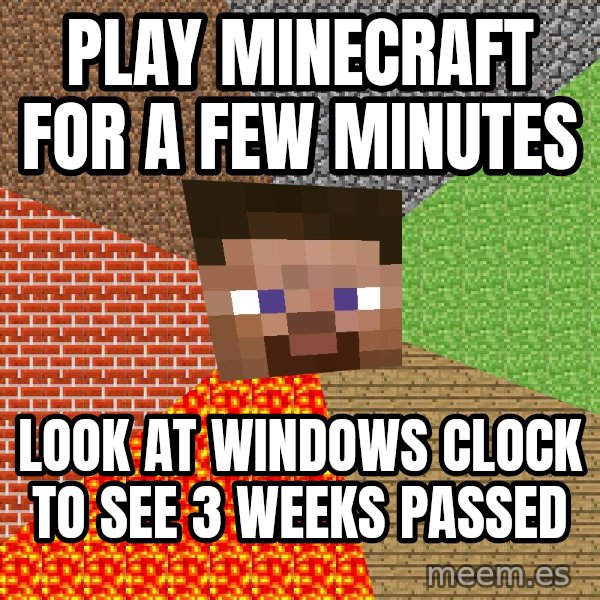 Minecraft Guy meme: Play minecraft for a Few Minutes / Look at Windows clock to see 3 weeks passed