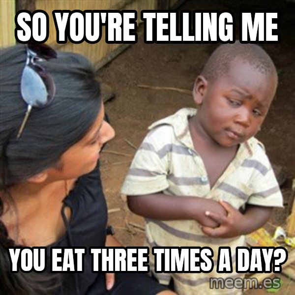 Skeptical 3rd World Kid meme: So you're telling me / You eat three times a day?