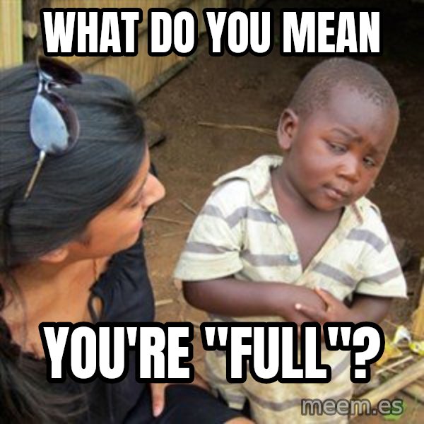 Skeptical 3rd World Kid meme: WHAT do you mean / you're "full"?