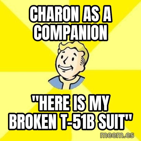 Fallout 3 meme: CHaron as a companion / "here is my broken t-51b suit"