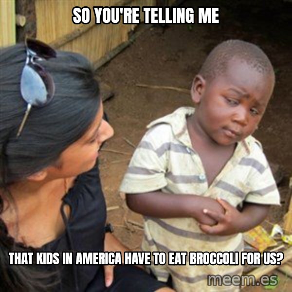Skeptical 3rd World Kid meme: So you're telling me / that kids in america have to eat broccoli for us?