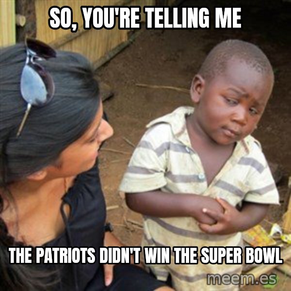 Skeptical 3rd World Kid meme: So, you're Telling me / The Patriots didn't win the super bowl
