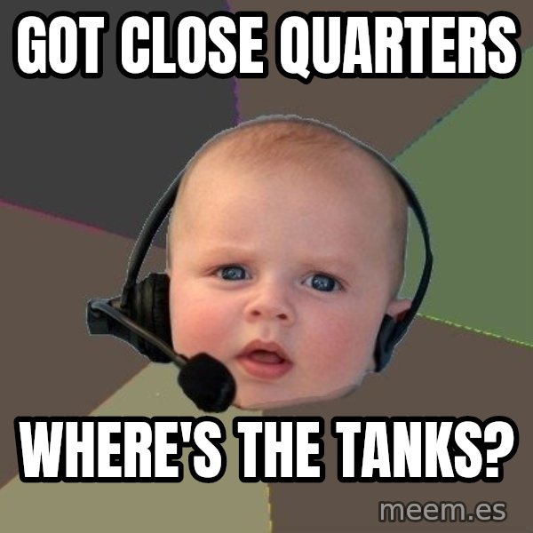 FPS N00b meme: got close quarters / where's the tanks?