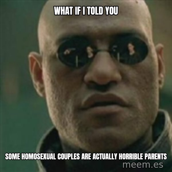 Scumbag Morpheus meme: What if I told you / Some homosexual couples are actually horriBle parents