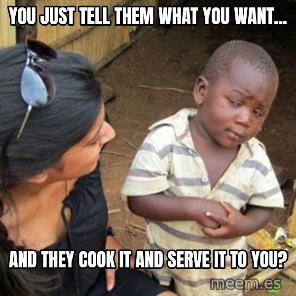 Skeptical 3rd World Kid meme: you just tell them what you want... / and they cook it and serve it to you?
