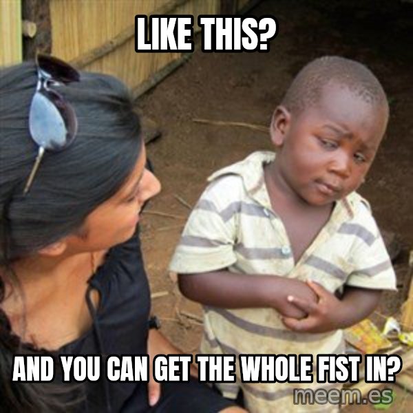 Skeptical 3rd World Kid meme: like this? / and you can get the whole fist in?