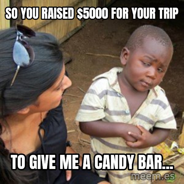 Skeptical 3rd World Kid meme: So you raised $5000 for your trip / to give me a candy bar...