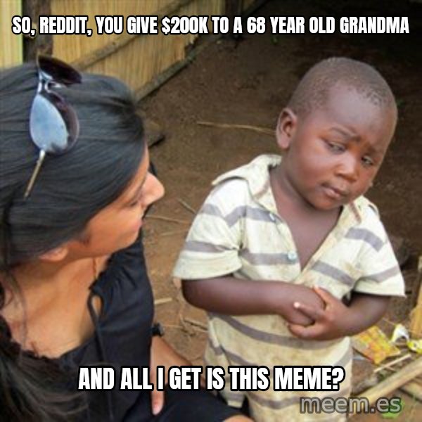 Skeptical 3rd World Kid meme: So, reddit, you give $200k to a 68 year old grandma / and all i get is this meme?